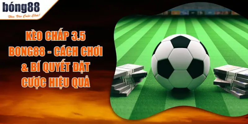 Kèo Chấp 3.5 BONG88 – Hướng Dẫn Cách Đặt Cược Và Mẹo Thắng Lớn 1 keo chap 3 5 bong88.jpg