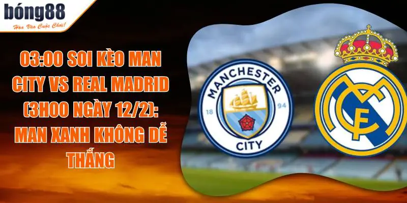 Soi Kèo Man City Vs Real Madrid Lúc 3h00 Ngày 12/2: Thử Thách Cho Man Xanh 4 Soi Kèo Man City Vs Real Madrid Lúc 3h00 Ngày 12/2: Thử Thách Cho Man Xanh