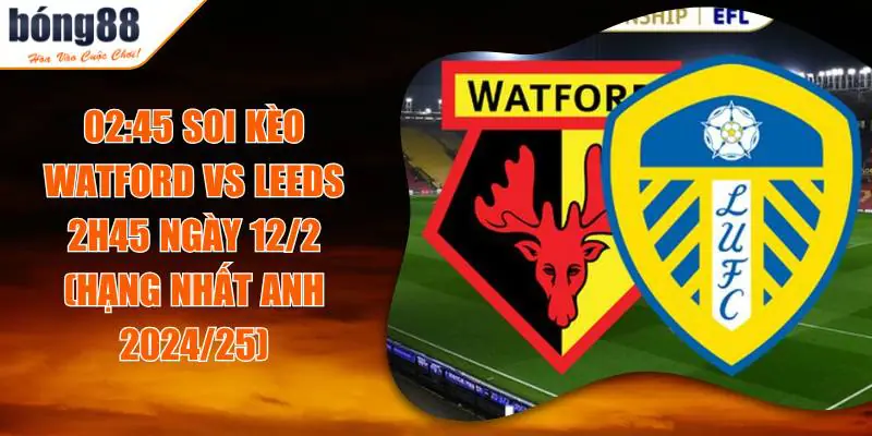 Soi Kèo Watford Vs Leeds 2h45 Ngày 12/2: Trận chiến không khoan nhượng 1 Soi Kèo Watford Vs Leeds 2h45 Ngày 12/2: Trận chiến không khoan nhượng